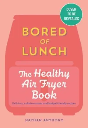 Nathan Anthony: Bored Of Lunch: The Healthy Air Fry [2023] hardback